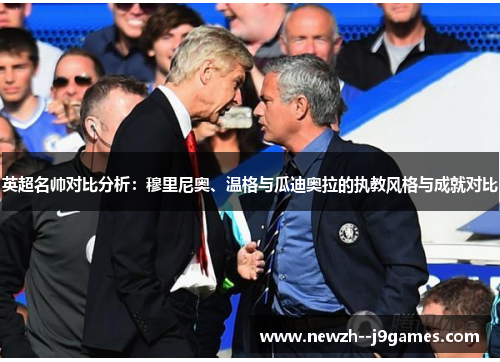 英超名帅对比分析:穆里尼奥、温格与瓜迪奥拉的执教风格与成就对比 英超名帅对比分析:穆里尼奥、温格与瓜迪奥拉的执教风格与成就对比