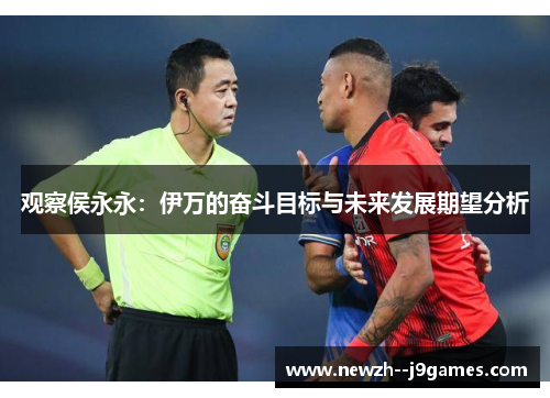 观察侯永永：伊万的奋斗目标与未来发展期望分析