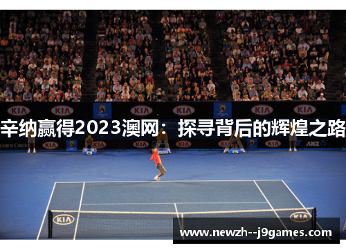 辛纳赢得2023澳网：探寻背后的辉煌之路