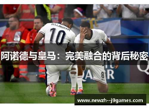 阿诺德与皇马：完美融合的背后秘密