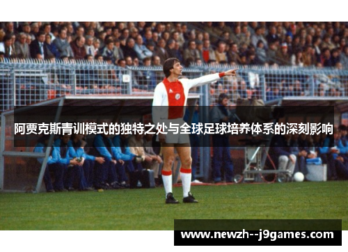 阿贾克斯青训模式的独特之处与全球足球培养体系的深刻影响