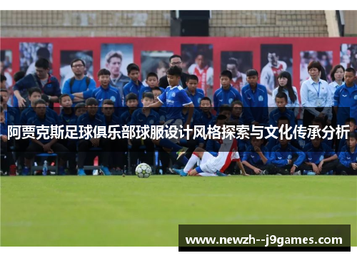 阿贾克斯足球俱乐部球服设计风格探索与文化传承分析 阿贾克斯足球俱乐部球服设计风格探索与文化传承分析