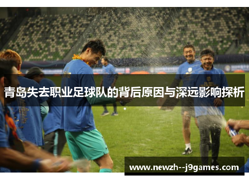 青岛失去职业足球队的背后原因与深远影响探析 青岛失去职业足球队的背后原因与深远影响探析