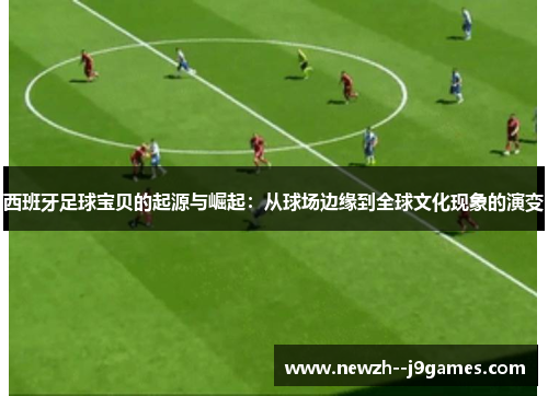 西班牙足球宝贝的起源与崛起：从球场边缘到全球文化现象的演变