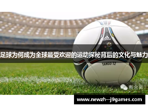 足球为何成为全球最受欢迎的运动探秘背后的文化与魅力