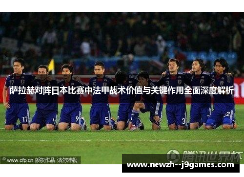 萨拉赫对阵日本比赛中法甲战术价值与关键作用全面深度解析 萨拉赫对阵日本比赛中法甲战术价值与关键作用全面深度解析