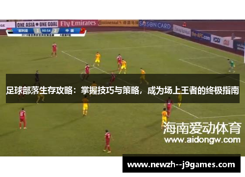 足球部落生存攻略：掌握技巧与策略，成为场上王者的终极指南