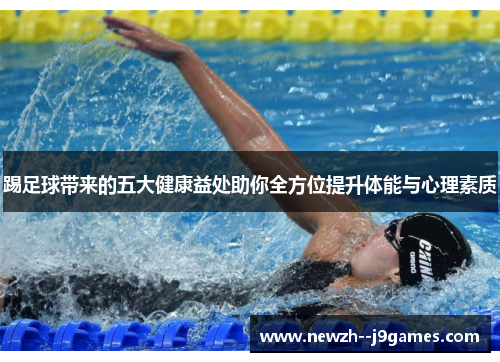 踢足球带来的五大健康益处助你全方位提升体能与心理素质 踢足球带来的五大健康益处助你全方位提升体能与心理素质