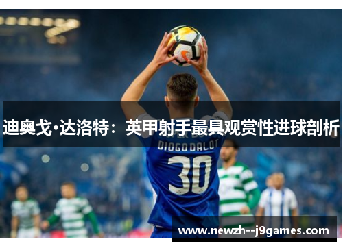 迪奥戈·达洛特：英甲射手最具观赏性进球剖析