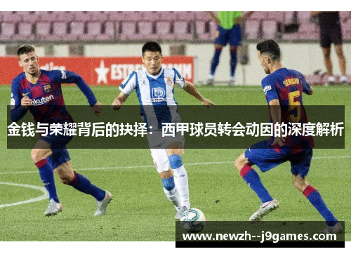 金钱与荣耀背后的抉择：西甲球员转会动因的深度解析