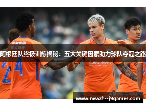阿根廷队终极训练揭秘：五大关键因素助力球队夺冠之路
