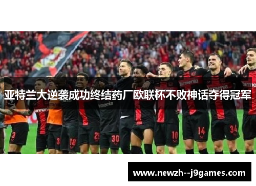 亚特兰大逆袭成功终结药厂欧联杯不败神话夺得冠军
