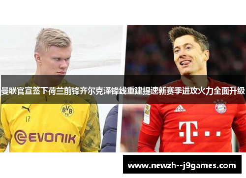 曼联官宣签下荷兰前锋齐尔克泽锋线重建提速新赛季进攻火力全面升级 曼联官宣签下荷兰前锋齐尔克泽锋线重建提速新赛季进攻火力全面升级