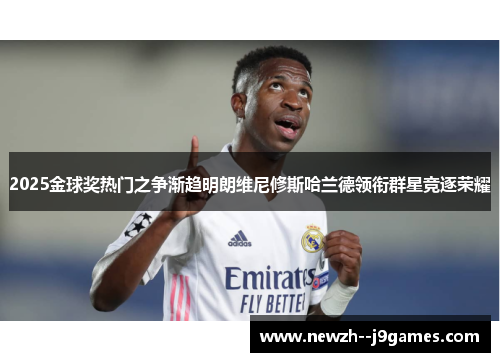 2025金球奖热门之争渐趋明朗维尼修斯哈兰德领衔群星竞逐荣耀