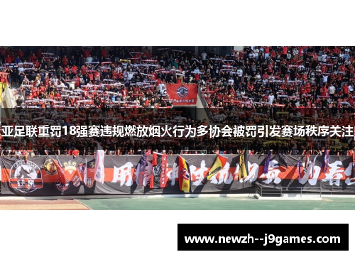 亚足联重罚18强赛违规燃放烟火行为多协会被罚引发赛场秩序关注