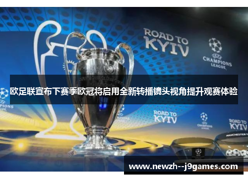 欧足联宣布下赛季欧冠将启用全新转播镜头视角提升观赛体验 欧足联宣布下赛季欧冠将启用全新转播镜头视角提升观赛体验