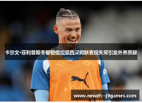 卡尔文·菲利普斯冬窗租借加盟西汉姆联表现失常引发外界质疑