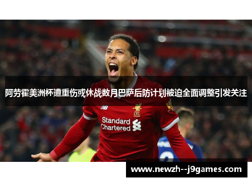 阿劳霍美洲杯遭重伤或休战数月巴萨后防计划被迫全面调整引发关注 阿劳霍美洲杯遭重伤或休战数月巴萨后防计划被迫全面调整引发关注
