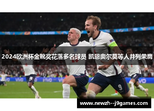2024欧洲杯金靴奖花落多名球员 凯恩奥尔莫等人并列荣膺