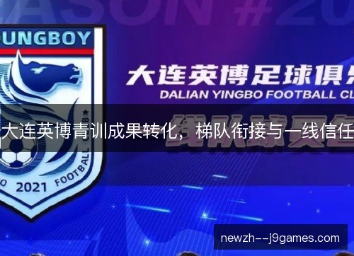 大连英博青训成果转化，梯队衔接与一线信任