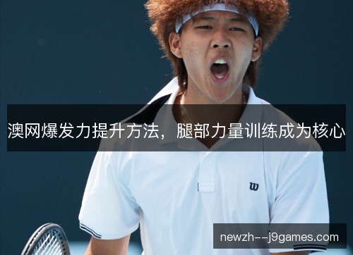 澳网爆发力提升方法,腿部力量训练成为核心 澳网爆发力提升方法,腿部力量训练成为核心