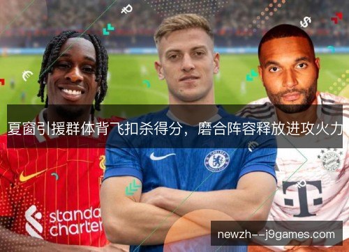 夏窗引援群体背飞扣杀得分，磨合阵容释放进攻火力